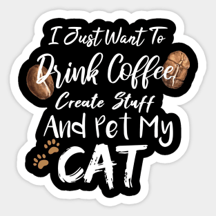 I Just Want To Drink Coffee Create Stuff And Pet My Cat Sticker